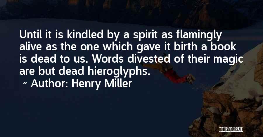 Henry Miller Quotes: Until It Is Kindled By A Spirit As Flamingly Alive As The One Which Gave It Birth A Book Is