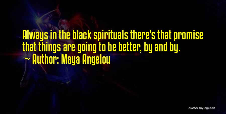 Maya Angelou Quotes: Always In The Black Spirituals There's That Promise That Things Are Going To Be Better, By And By.