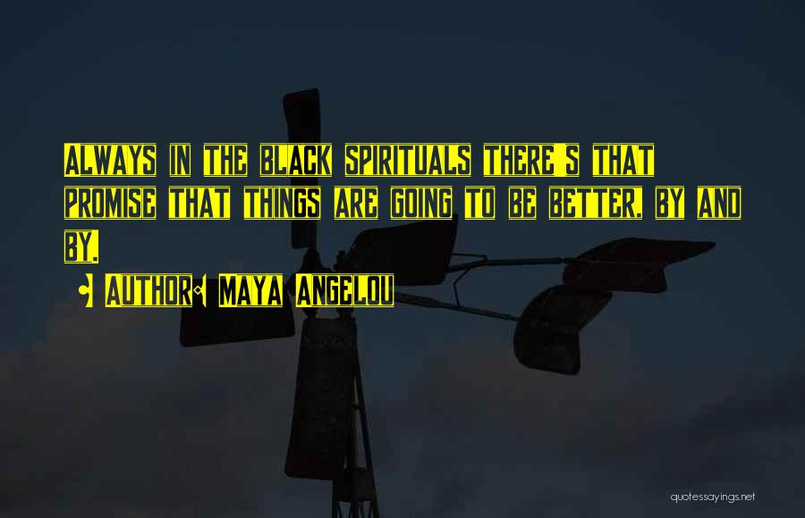 Maya Angelou Quotes: Always In The Black Spirituals There's That Promise That Things Are Going To Be Better, By And By.