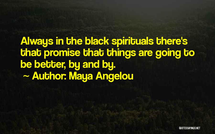 Maya Angelou Quotes: Always In The Black Spirituals There's That Promise That Things Are Going To Be Better, By And By.