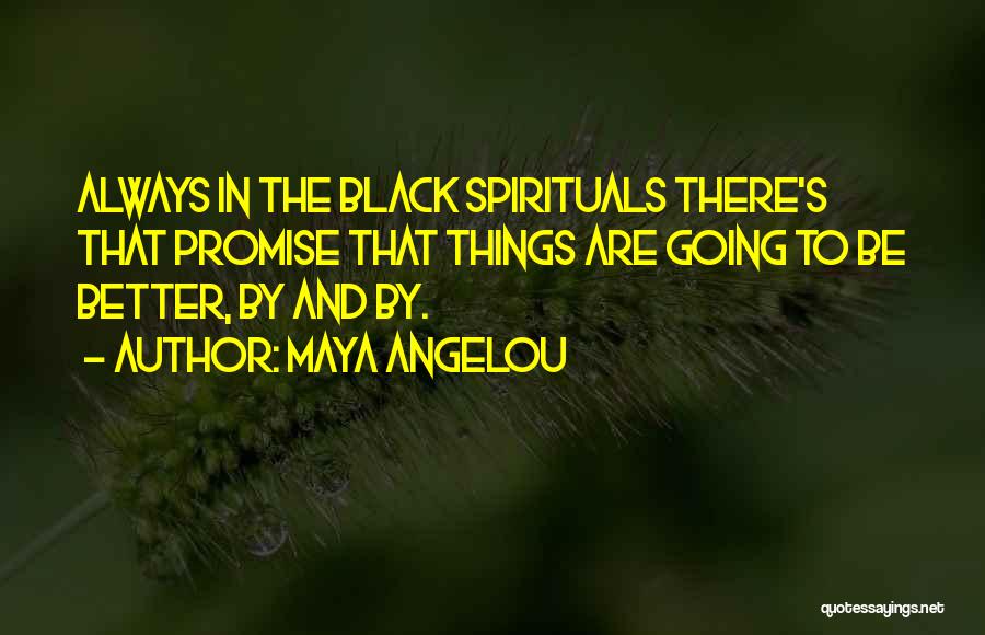 Maya Angelou Quotes: Always In The Black Spirituals There's That Promise That Things Are Going To Be Better, By And By.