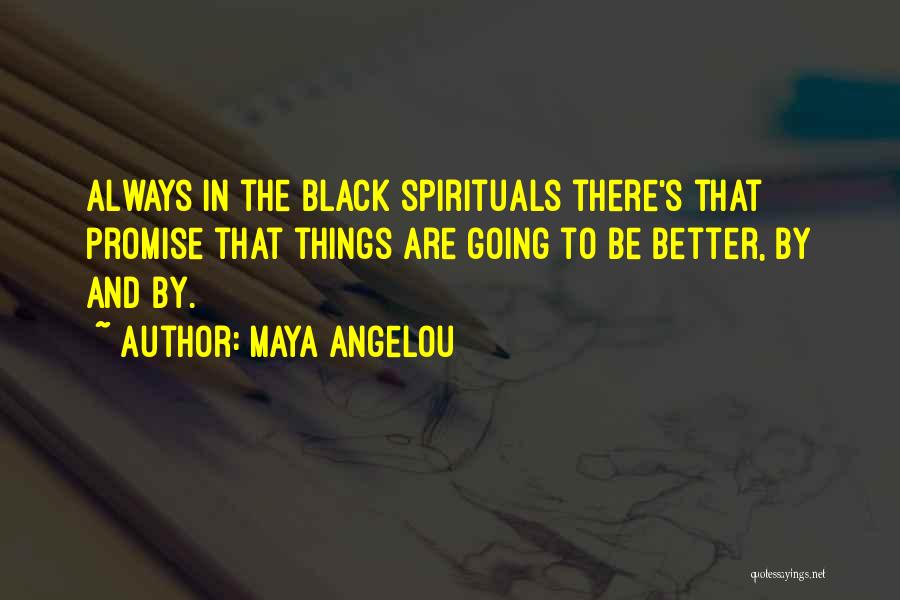 Maya Angelou Quotes: Always In The Black Spirituals There's That Promise That Things Are Going To Be Better, By And By.