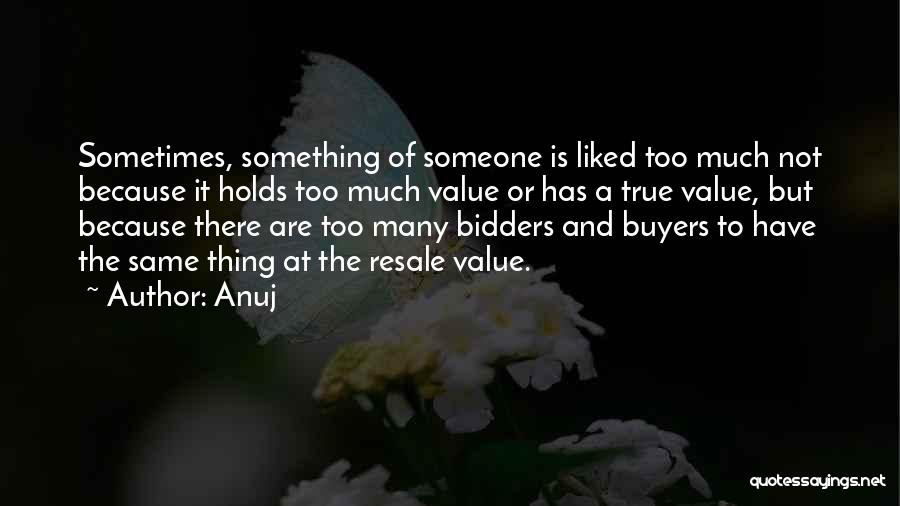 Anuj Quotes: Sometimes, Something Of Someone Is Liked Too Much Not Because It Holds Too Much Value Or Has A True Value,