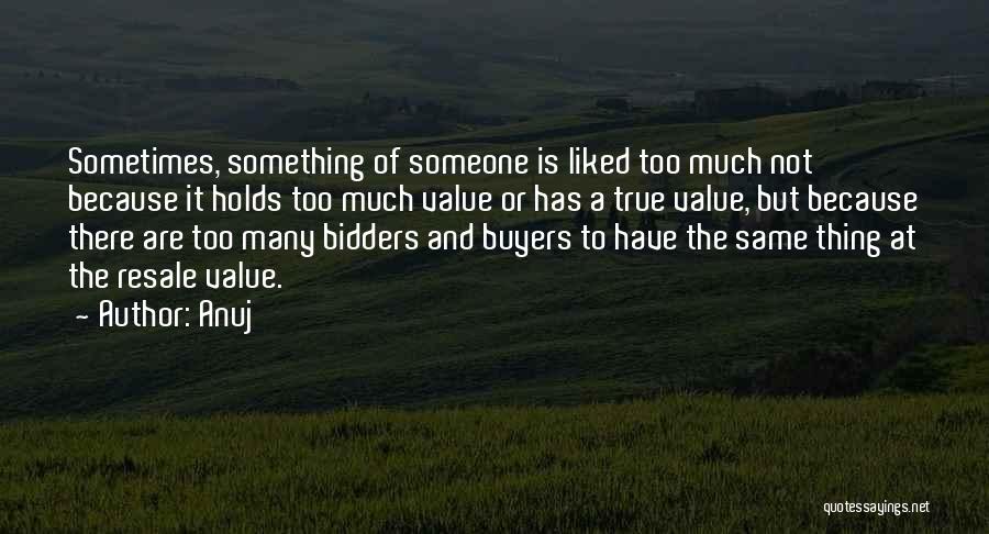 Anuj Quotes: Sometimes, Something Of Someone Is Liked Too Much Not Because It Holds Too Much Value Or Has A True Value,