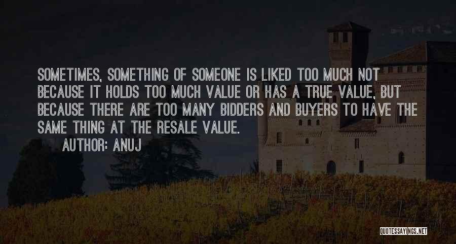 Anuj Quotes: Sometimes, Something Of Someone Is Liked Too Much Not Because It Holds Too Much Value Or Has A True Value,