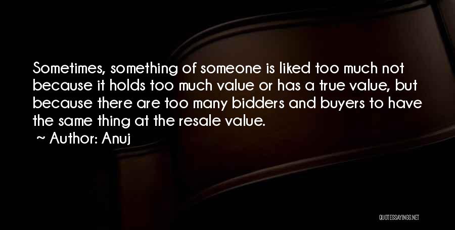 Anuj Quotes: Sometimes, Something Of Someone Is Liked Too Much Not Because It Holds Too Much Value Or Has A True Value,