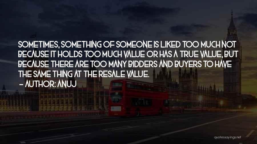 Anuj Quotes: Sometimes, Something Of Someone Is Liked Too Much Not Because It Holds Too Much Value Or Has A True Value,