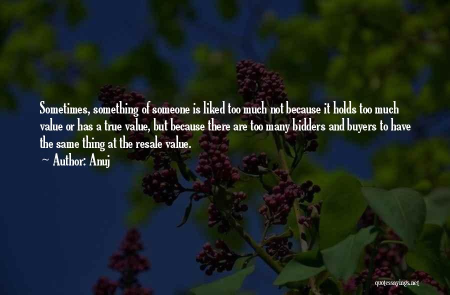 Anuj Quotes: Sometimes, Something Of Someone Is Liked Too Much Not Because It Holds Too Much Value Or Has A True Value,