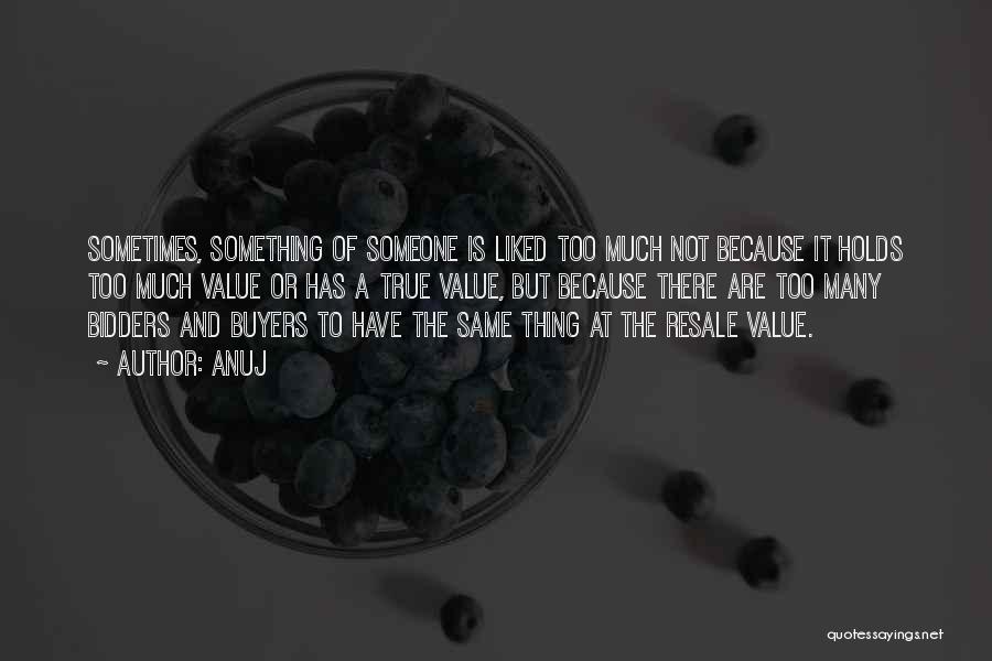 Anuj Quotes: Sometimes, Something Of Someone Is Liked Too Much Not Because It Holds Too Much Value Or Has A True Value,