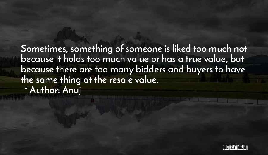 Anuj Quotes: Sometimes, Something Of Someone Is Liked Too Much Not Because It Holds Too Much Value Or Has A True Value,