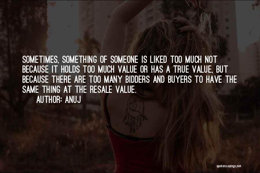 Anuj Quotes: Sometimes, Something Of Someone Is Liked Too Much Not Because It Holds Too Much Value Or Has A True Value,