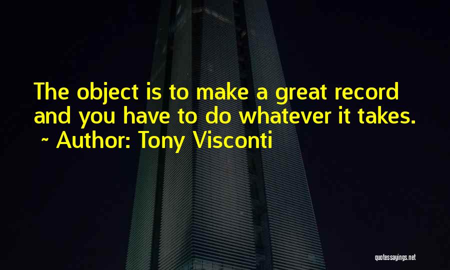 Tony Visconti Quotes: The Object Is To Make A Great Record And You Have To Do Whatever It Takes.
