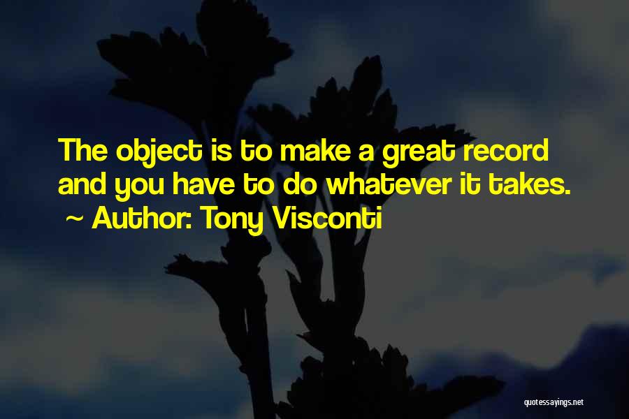 Tony Visconti Quotes: The Object Is To Make A Great Record And You Have To Do Whatever It Takes.