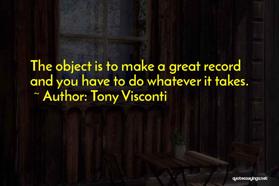 Tony Visconti Quotes: The Object Is To Make A Great Record And You Have To Do Whatever It Takes.
