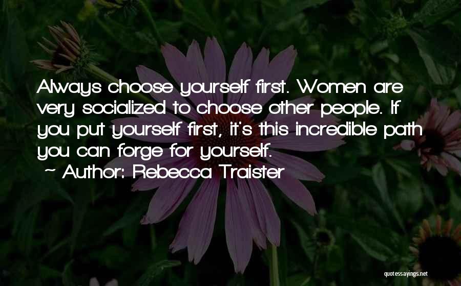 Rebecca Traister Quotes: Always Choose Yourself First. Women Are Very Socialized To Choose Other People. If You Put Yourself First, It's This Incredible