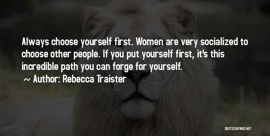 Rebecca Traister Quotes: Always Choose Yourself First. Women Are Very Socialized To Choose Other People. If You Put Yourself First, It's This Incredible