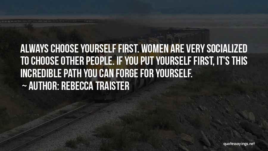 Rebecca Traister Quotes: Always Choose Yourself First. Women Are Very Socialized To Choose Other People. If You Put Yourself First, It's This Incredible