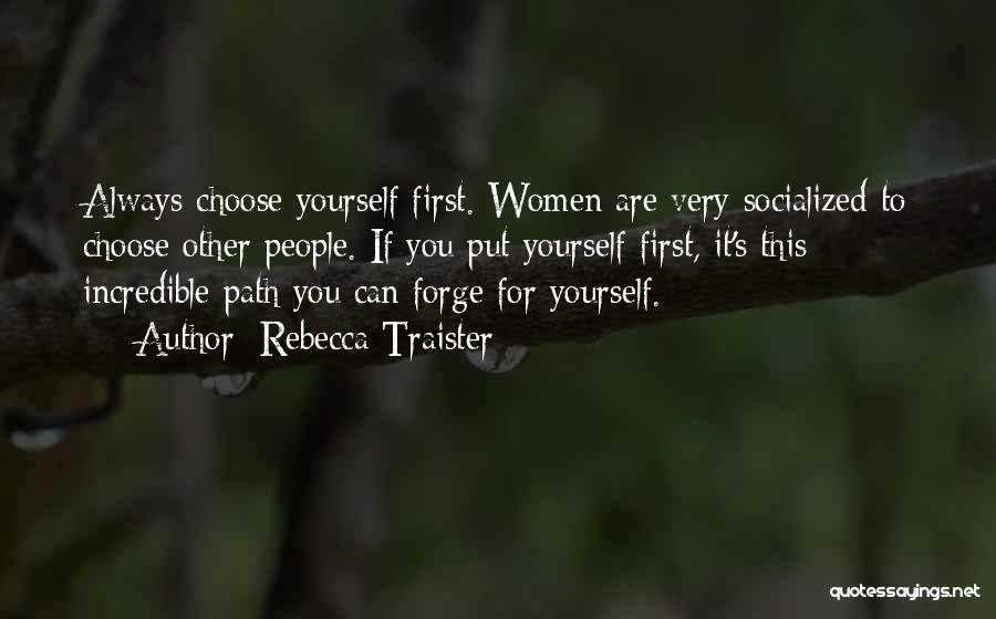 Rebecca Traister Quotes: Always Choose Yourself First. Women Are Very Socialized To Choose Other People. If You Put Yourself First, It's This Incredible