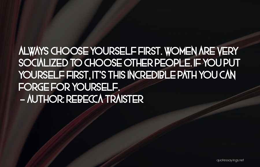 Rebecca Traister Quotes: Always Choose Yourself First. Women Are Very Socialized To Choose Other People. If You Put Yourself First, It's This Incredible