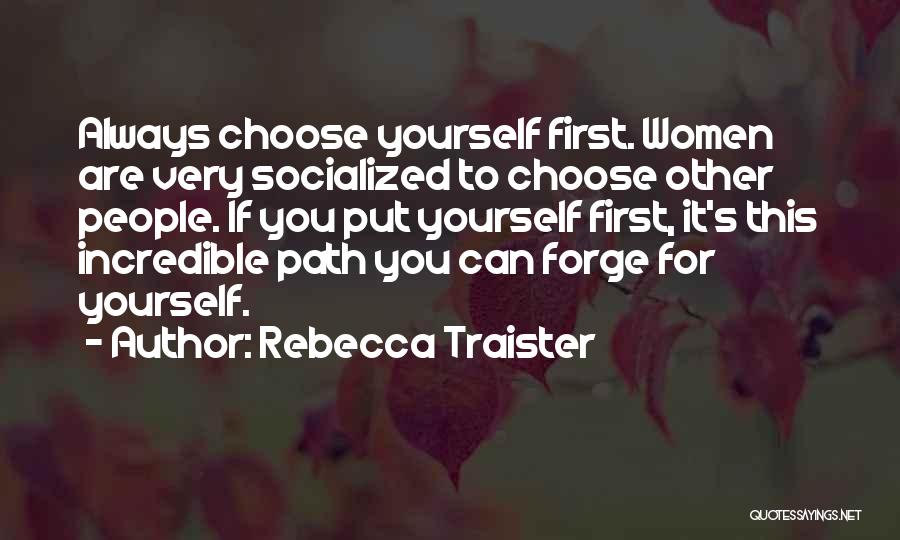 Rebecca Traister Quotes: Always Choose Yourself First. Women Are Very Socialized To Choose Other People. If You Put Yourself First, It's This Incredible