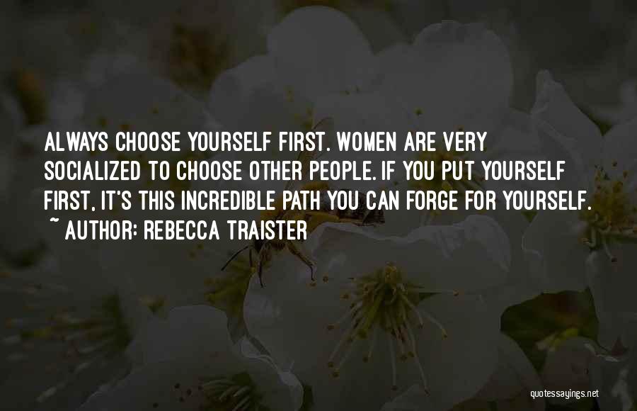 Rebecca Traister Quotes: Always Choose Yourself First. Women Are Very Socialized To Choose Other People. If You Put Yourself First, It's This Incredible