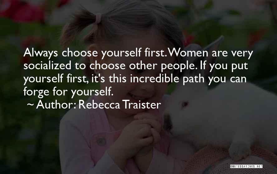 Rebecca Traister Quotes: Always Choose Yourself First. Women Are Very Socialized To Choose Other People. If You Put Yourself First, It's This Incredible