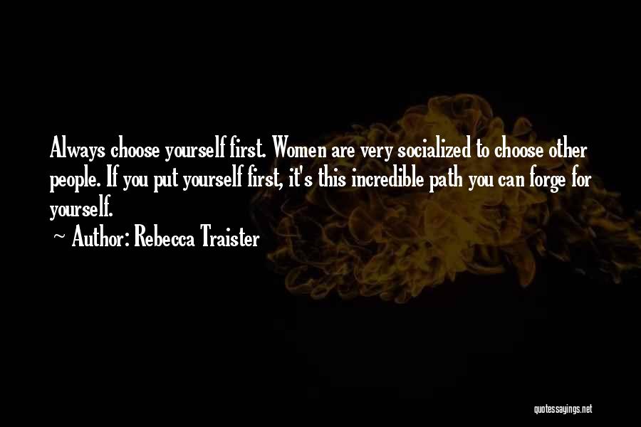 Rebecca Traister Quotes: Always Choose Yourself First. Women Are Very Socialized To Choose Other People. If You Put Yourself First, It's This Incredible