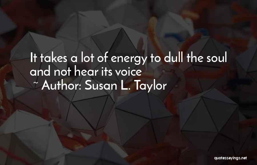 Susan L. Taylor Quotes: It Takes A Lot Of Energy To Dull The Soul And Not Hear Its Voice
