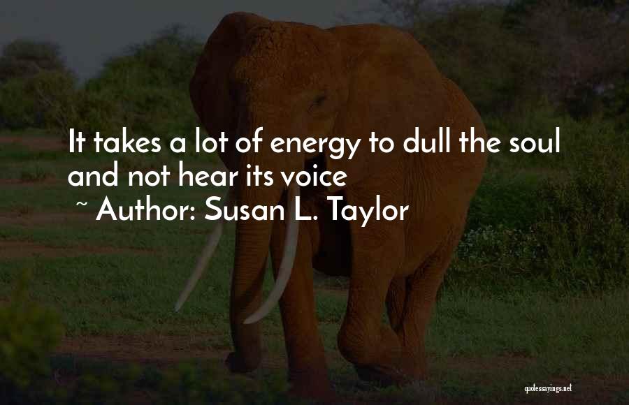 Susan L. Taylor Quotes: It Takes A Lot Of Energy To Dull The Soul And Not Hear Its Voice