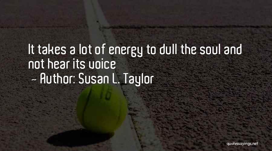 Susan L. Taylor Quotes: It Takes A Lot Of Energy To Dull The Soul And Not Hear Its Voice