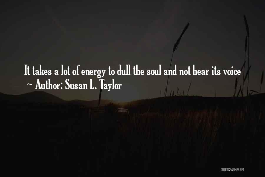 Susan L. Taylor Quotes: It Takes A Lot Of Energy To Dull The Soul And Not Hear Its Voice