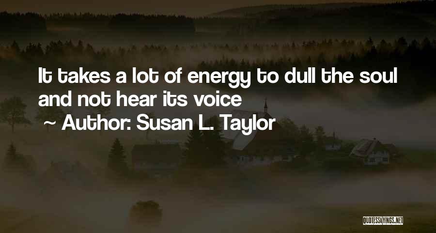 Susan L. Taylor Quotes: It Takes A Lot Of Energy To Dull The Soul And Not Hear Its Voice