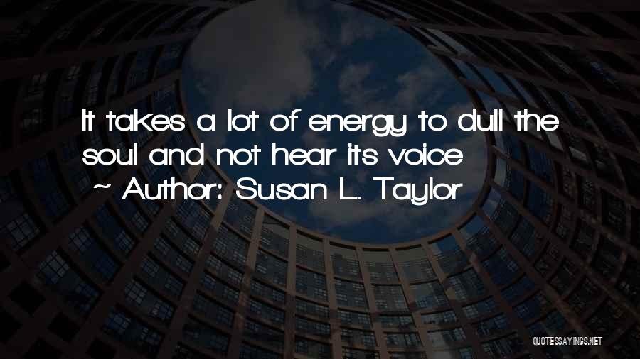 Susan L. Taylor Quotes: It Takes A Lot Of Energy To Dull The Soul And Not Hear Its Voice
