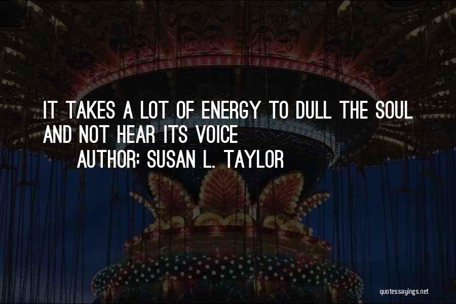 Susan L. Taylor Quotes: It Takes A Lot Of Energy To Dull The Soul And Not Hear Its Voice