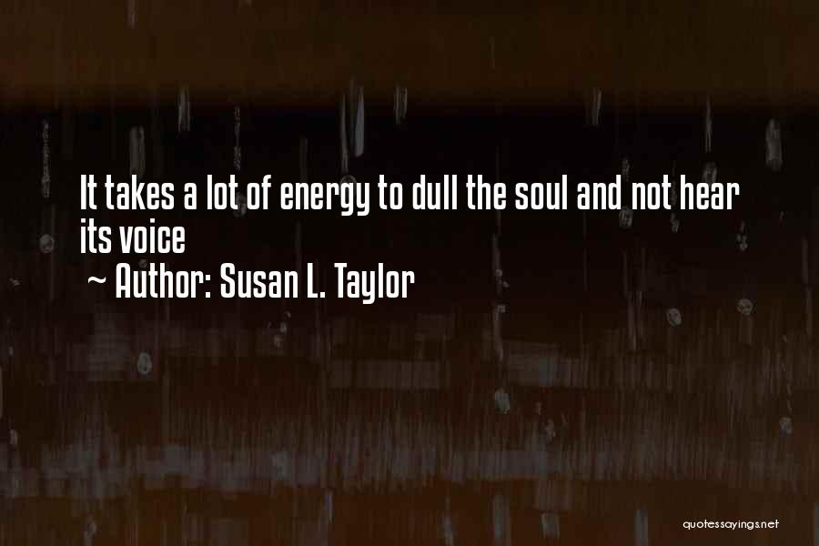 Susan L. Taylor Quotes: It Takes A Lot Of Energy To Dull The Soul And Not Hear Its Voice