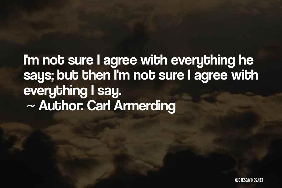 Carl Armerding Quotes: I'm Not Sure I Agree With Everything He Says; But Then I'm Not Sure I Agree With Everything I Say.