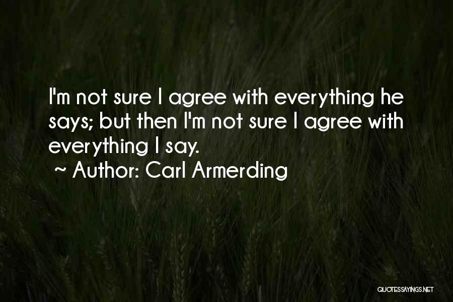 Carl Armerding Quotes: I'm Not Sure I Agree With Everything He Says; But Then I'm Not Sure I Agree With Everything I Say.