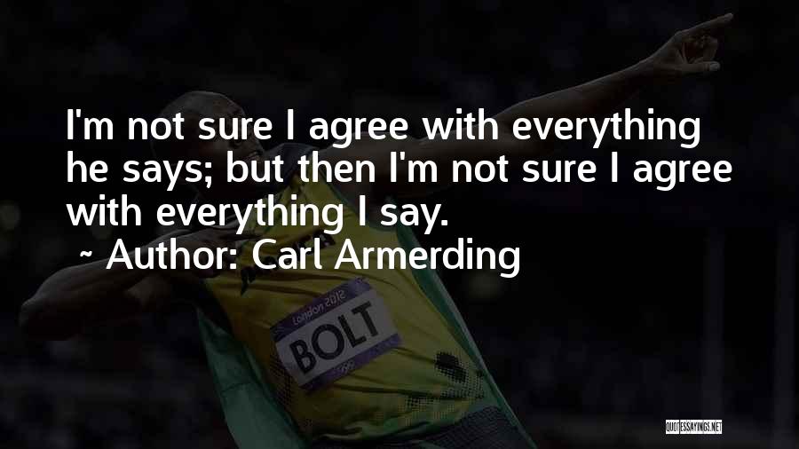 Carl Armerding Quotes: I'm Not Sure I Agree With Everything He Says; But Then I'm Not Sure I Agree With Everything I Say.