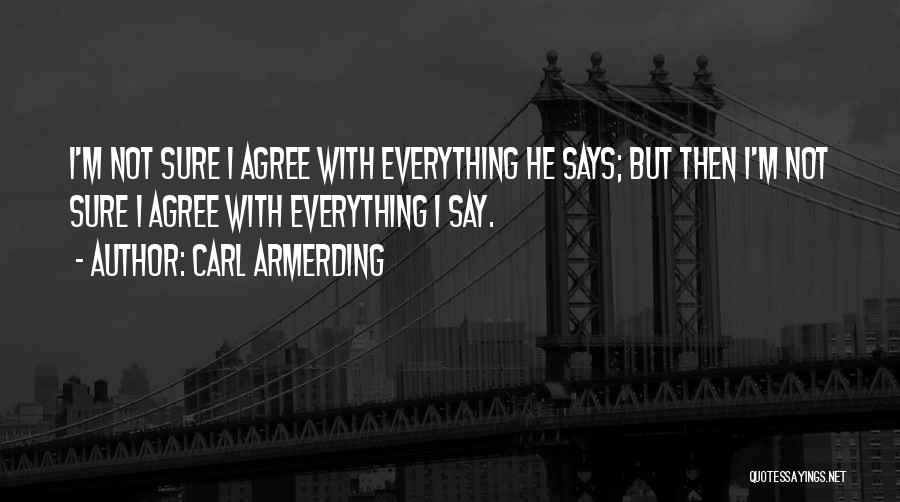 Carl Armerding Quotes: I'm Not Sure I Agree With Everything He Says; But Then I'm Not Sure I Agree With Everything I Say.