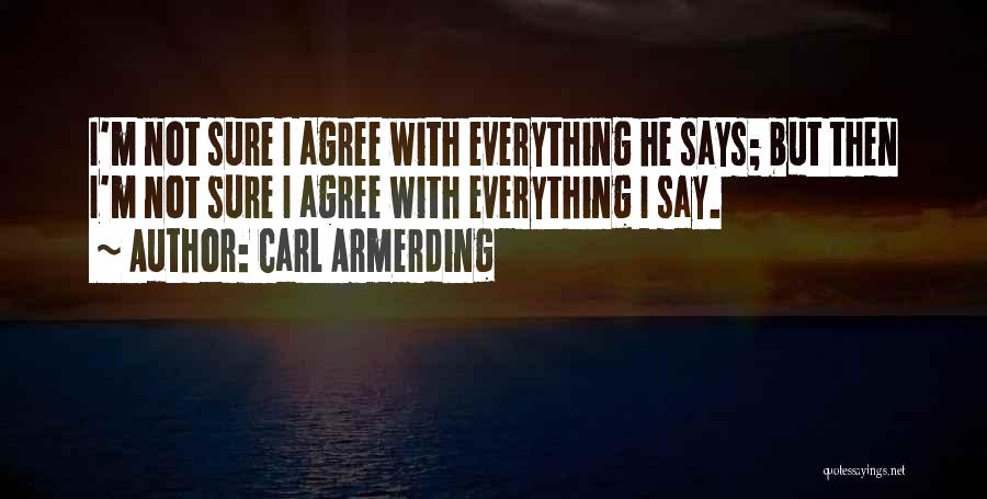 Carl Armerding Quotes: I'm Not Sure I Agree With Everything He Says; But Then I'm Not Sure I Agree With Everything I Say.