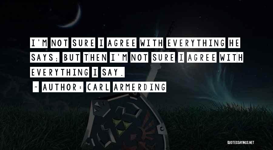 Carl Armerding Quotes: I'm Not Sure I Agree With Everything He Says; But Then I'm Not Sure I Agree With Everything I Say.