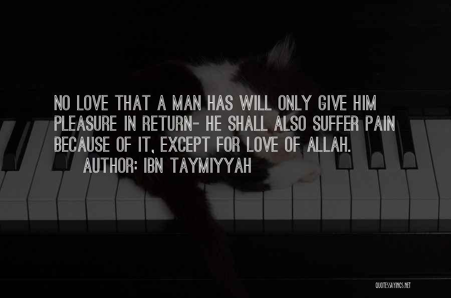 Ibn Taymiyyah Quotes: No Love That A Man Has Will Only Give Him Pleasure In Return- He Shall Also Suffer Pain Because Of