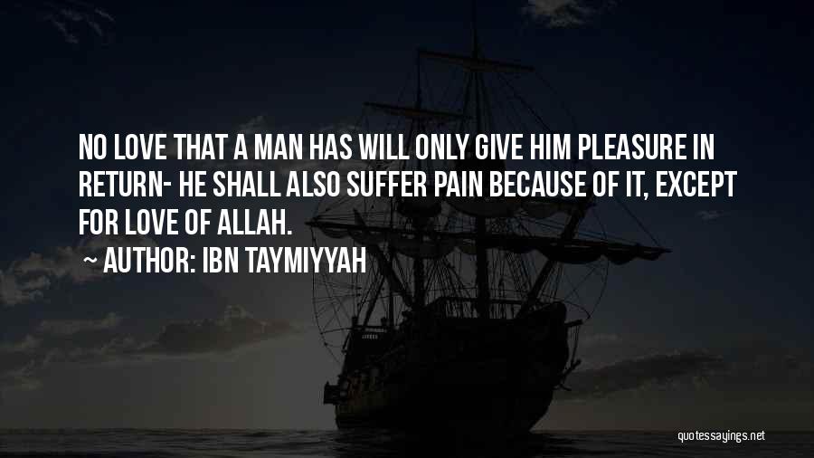 Ibn Taymiyyah Quotes: No Love That A Man Has Will Only Give Him Pleasure In Return- He Shall Also Suffer Pain Because Of