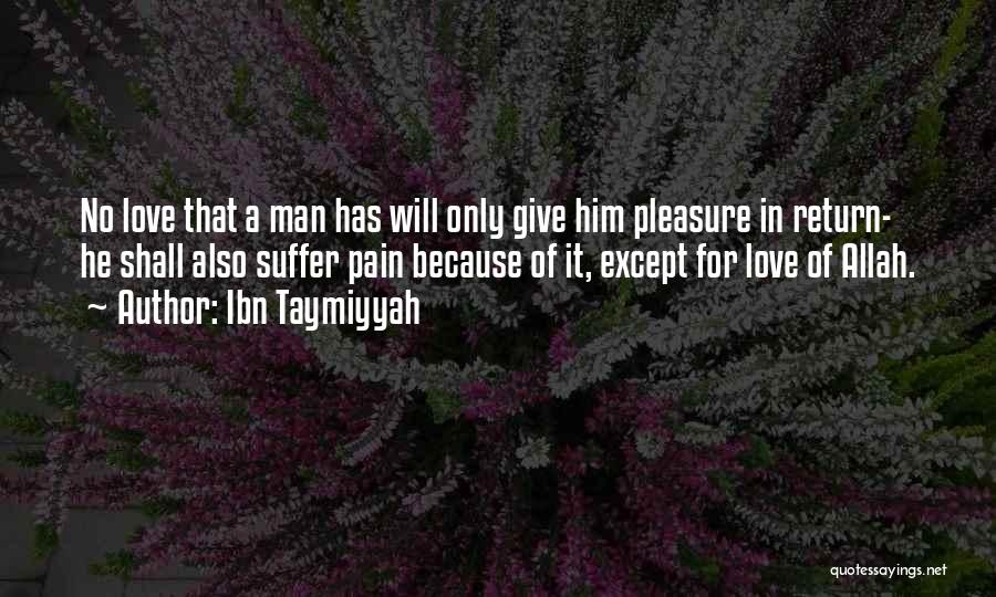 Ibn Taymiyyah Quotes: No Love That A Man Has Will Only Give Him Pleasure In Return- He Shall Also Suffer Pain Because Of