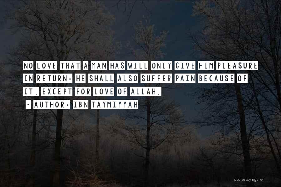 Ibn Taymiyyah Quotes: No Love That A Man Has Will Only Give Him Pleasure In Return- He Shall Also Suffer Pain Because Of