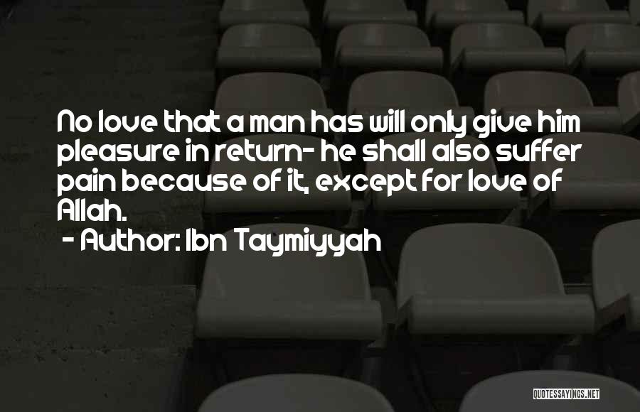 Ibn Taymiyyah Quotes: No Love That A Man Has Will Only Give Him Pleasure In Return- He Shall Also Suffer Pain Because Of