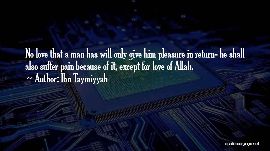 Ibn Taymiyyah Quotes: No Love That A Man Has Will Only Give Him Pleasure In Return- He Shall Also Suffer Pain Because Of
