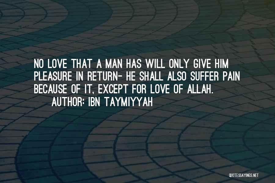 Ibn Taymiyyah Quotes: No Love That A Man Has Will Only Give Him Pleasure In Return- He Shall Also Suffer Pain Because Of