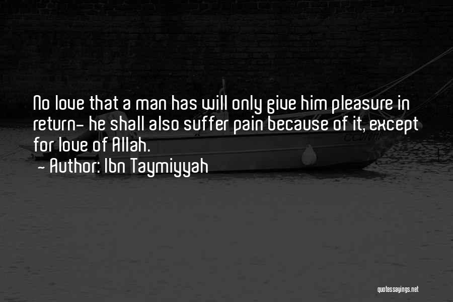 Ibn Taymiyyah Quotes: No Love That A Man Has Will Only Give Him Pleasure In Return- He Shall Also Suffer Pain Because Of