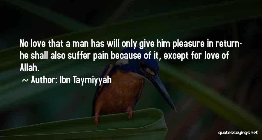 Ibn Taymiyyah Quotes: No Love That A Man Has Will Only Give Him Pleasure In Return- He Shall Also Suffer Pain Because Of